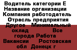 Водитель категории Е › Название организации ­ Компания-работодатель › Отрасль предприятия ­ Другое › Минимальный оклад ­ 40 000 - Все города Работа » Вакансии   . Ростовская обл.,Донецк г.